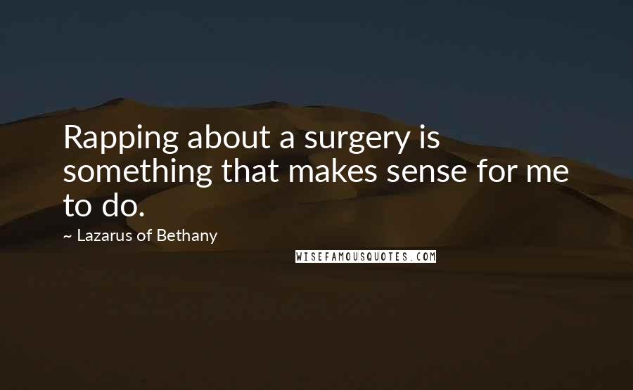 Lazarus Of Bethany quotes: Rapping about a surgery is something that makes sense for me to do.