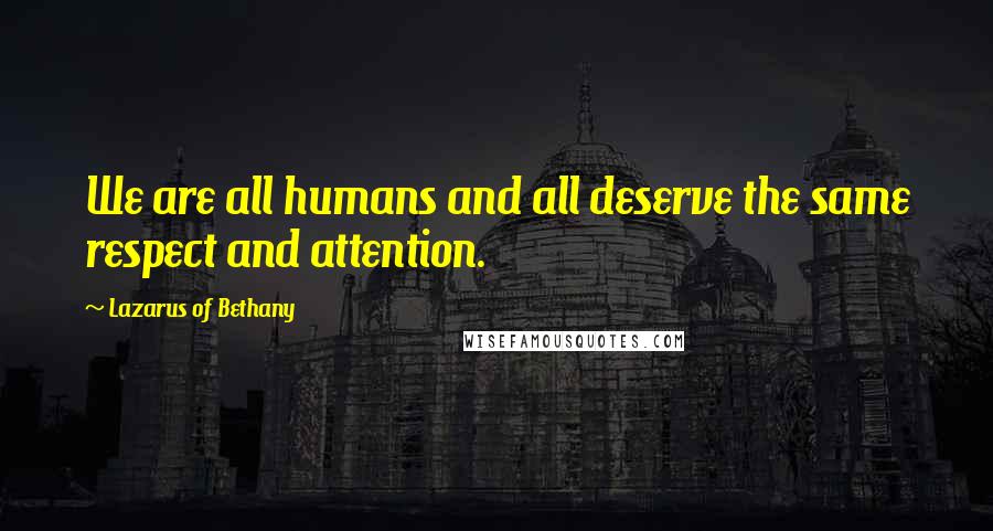 Lazarus Of Bethany quotes: We are all humans and all deserve the same respect and attention.