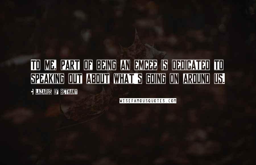 Lazarus Of Bethany quotes: To me, part of being an emcee is dedicated to speaking out about what's going on around us.