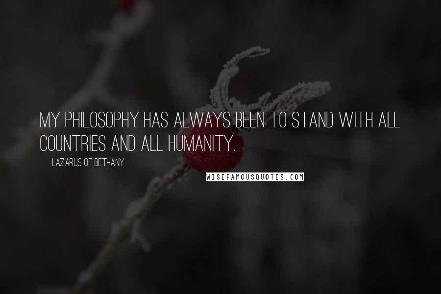 Lazarus Of Bethany quotes: My philosophy has always been to stand with all countries and all humanity.