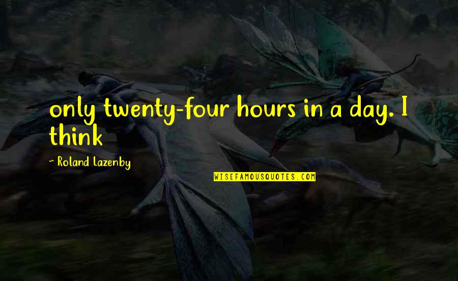 Lazenby Quotes By Roland Lazenby: only twenty-four hours in a day. I think