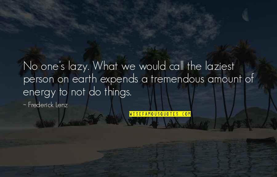 Laziest Person Quotes By Frederick Lenz: No one's lazy. What we would call the