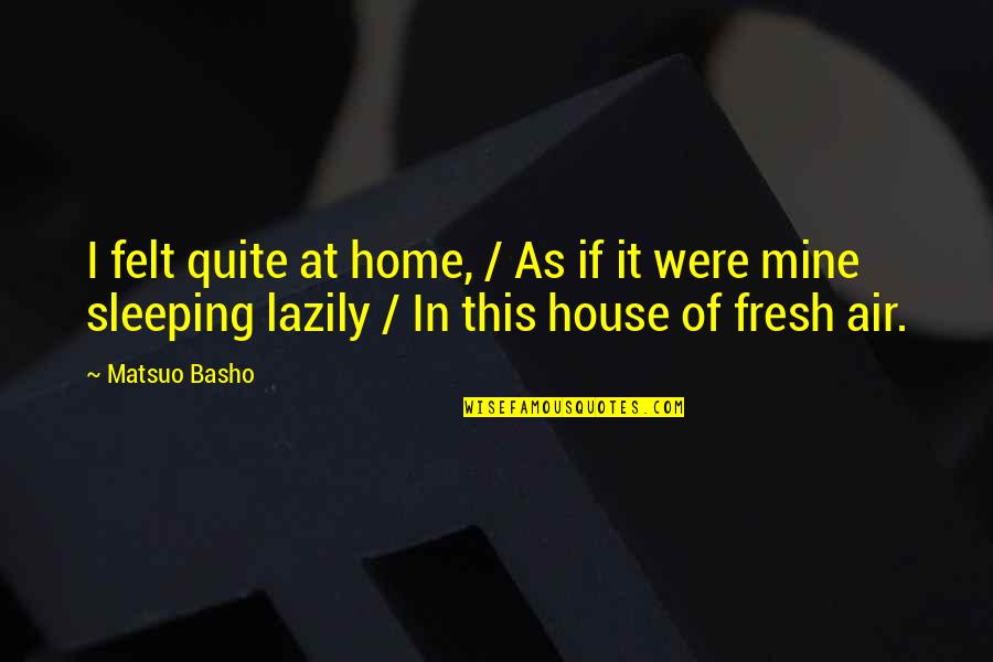 Lazily Quotes By Matsuo Basho: I felt quite at home, / As if