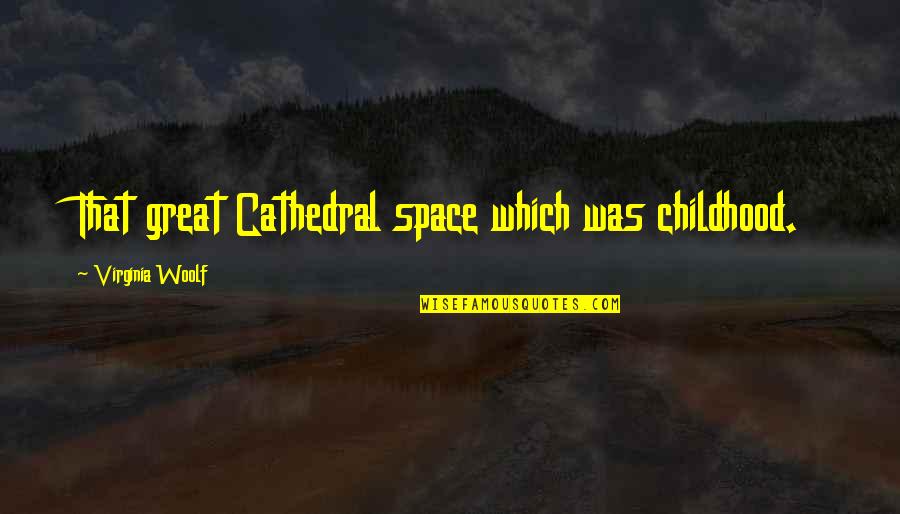 Lazima Mahmud Quotes By Virginia Woolf: That great Cathedral space which was childhood.