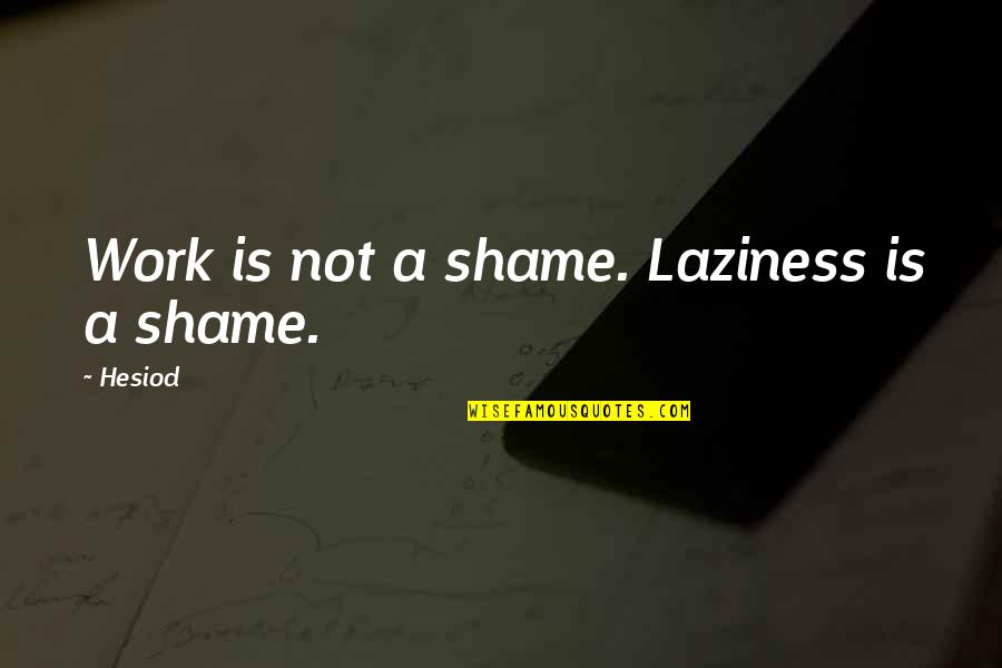 Laziness At Work Quotes By Hesiod: Work is not a shame. Laziness is a