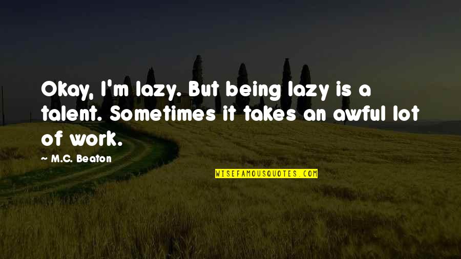 Laziness At Work Quotes By M.C. Beaton: Okay, I'm lazy. But being lazy is a