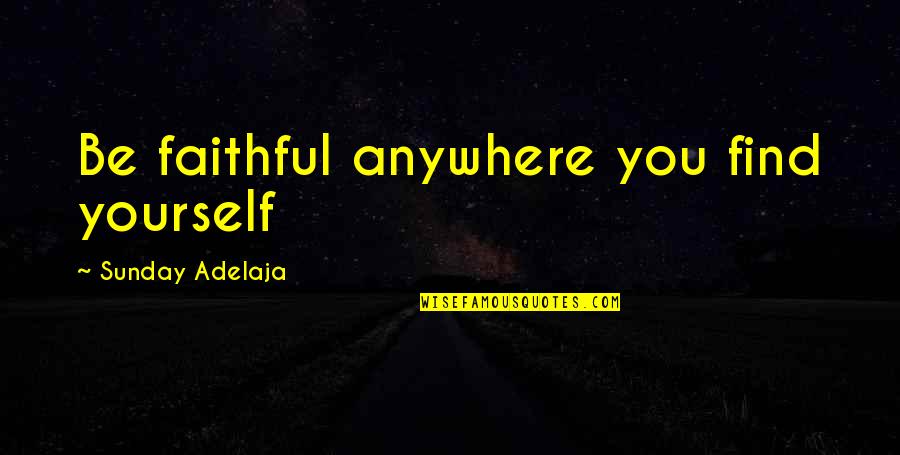 Laziness Motivation Quotes By Sunday Adelaja: Be faithful anywhere you find yourself