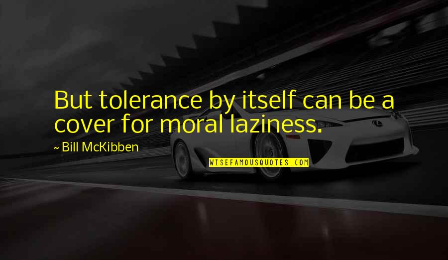 Laziness Quotes By Bill McKibben: But tolerance by itself can be a cover Laziness Quotes By Bill McKibben: But tolerance by itself can be a cover