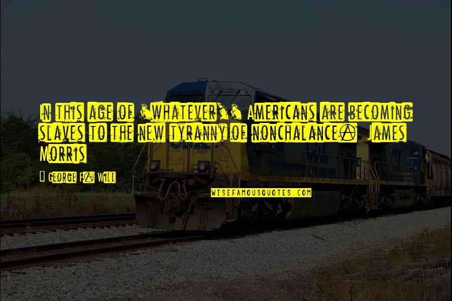 Laziness Quotes By George F. Will: In this age of 'whatever,' Americans are becoming Laziness Quotes By George F. Will: In this age of 'whatever,' Americans are becoming