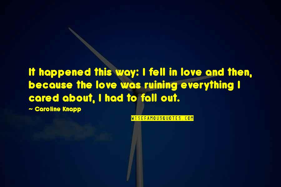 Lazlow Quotes By Caroline Knapp: It happened this way: I fell in love Lazlow Quotes By Caroline Knapp: It happened this way: I fell in love