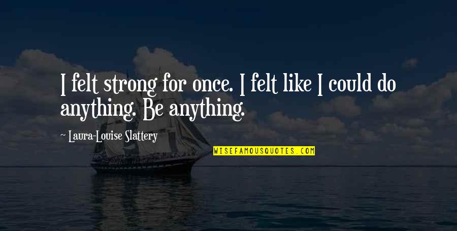 Lazlow Quotes By Laura-Louise Slattery: I felt strong for once. I felt like Lazlow Quotes By Laura-Louise Slattery: I felt strong for once. I felt like