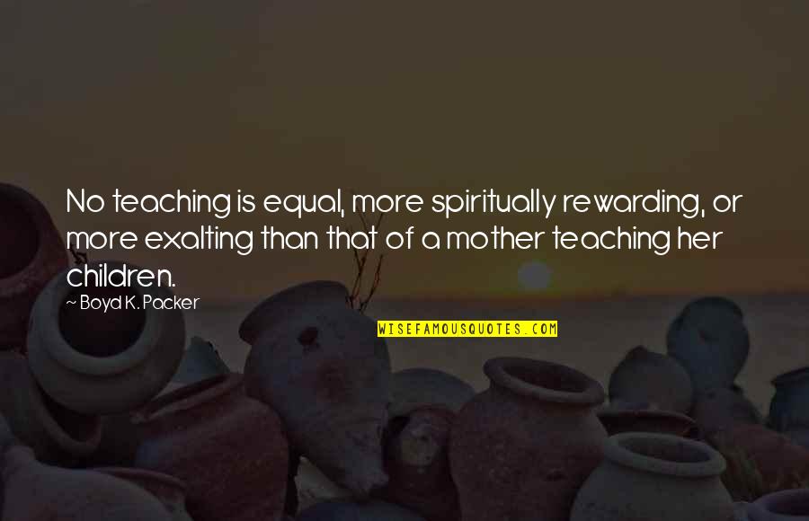 Lazourdy Quotes By Boyd K. Packer: No teaching is equal, more spiritually rewarding, or Lazourdy Quotes By Boyd K. Packer: No teaching is equal, more spiritually rewarding, or