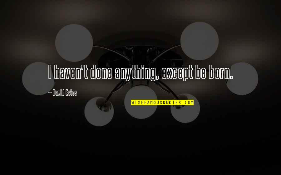 Lazy Employees Quotes By David Estes: I haven't done anything, except be born.