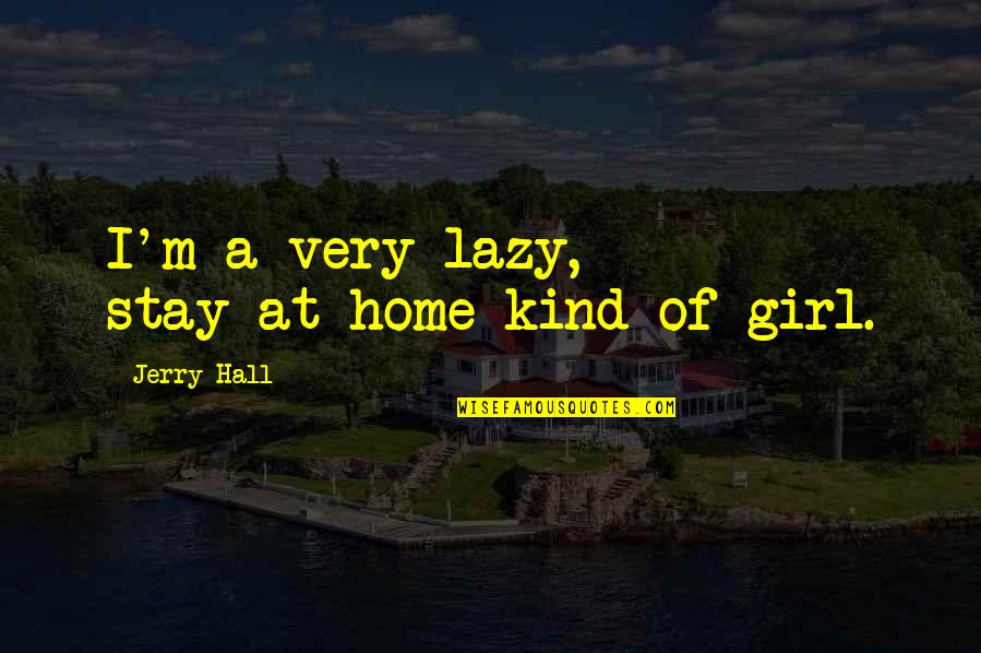 Lazy Girl Quotes By Jerry Hall: I'm a very lazy, stay-at-home kind of girl.