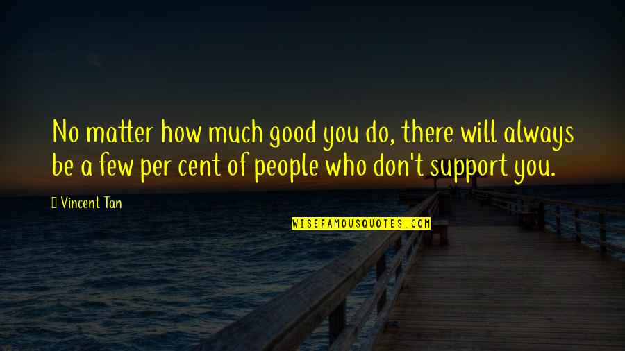 Lazy Man Guide To Enlightenment Quotes By Vincent Tan: No matter how much good you do, there Lazy Man Guide To Enlightenment Quotes By Vincent Tan: No matter how much good you do, there