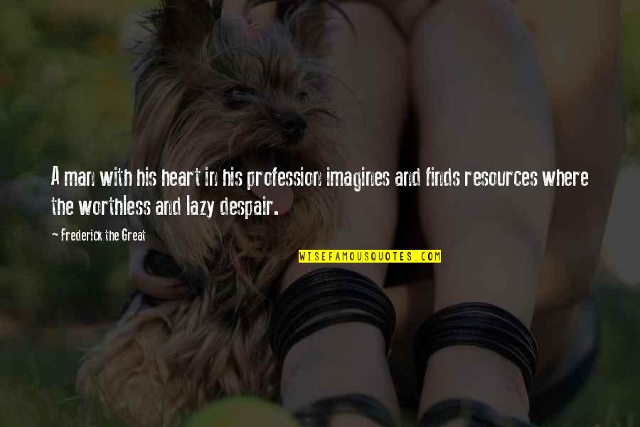 Lazy Man's Quotes By Frederick The Great: A man with his heart in his profession