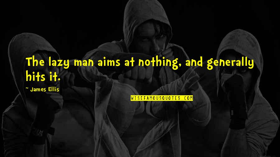 Lazy Man's Quotes By James Ellis: The lazy man aims at nothing, and generally