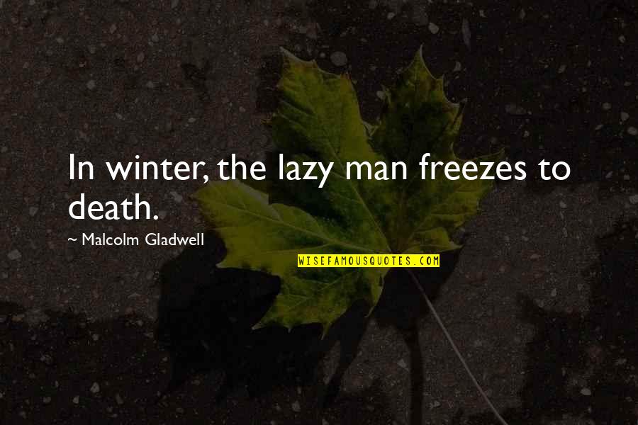 Lazy Man's Quotes By Malcolm Gladwell: In winter, the lazy man freezes to death.
