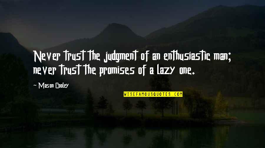 Lazy Man's Quotes By Mason Cooley: Never trust the judgment of an enthusiastic man;