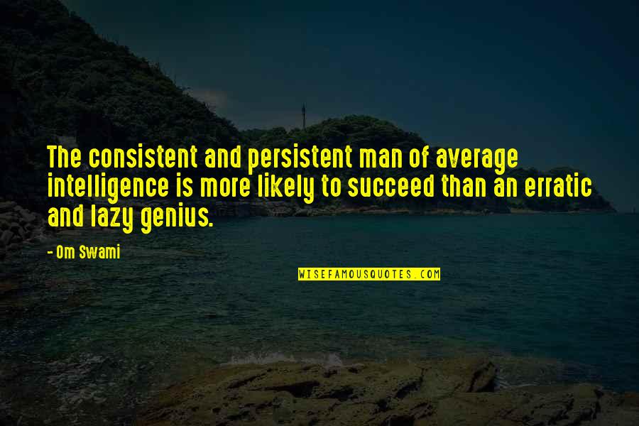 Lazy Man's Quotes By Om Swami: The consistent and persistent man of average intelligence
