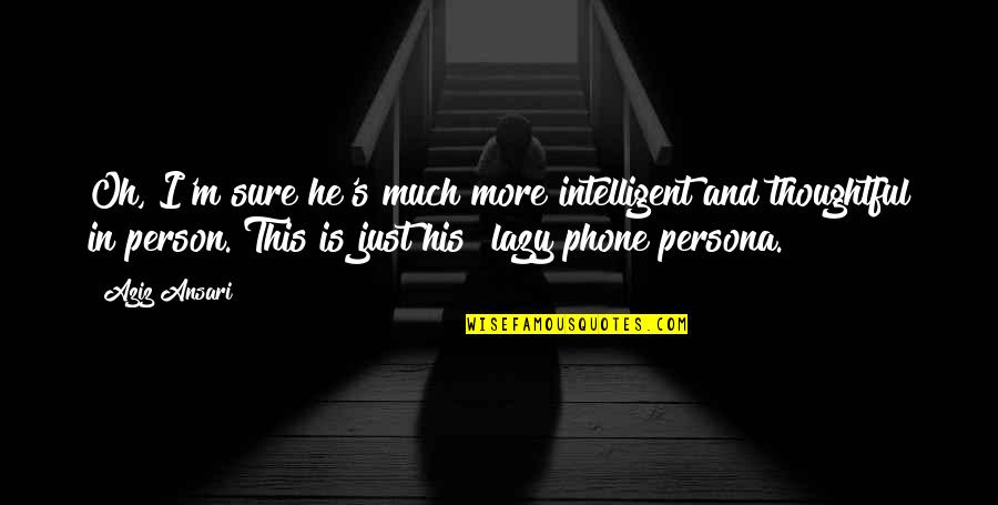 Lazy Person Quotes By Aziz Ansari: Oh, I'm sure he's much more intelligent and
