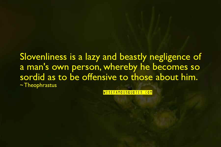 Lazy Person Quotes By Theophrastus: Slovenliness is a lazy and beastly negligence of