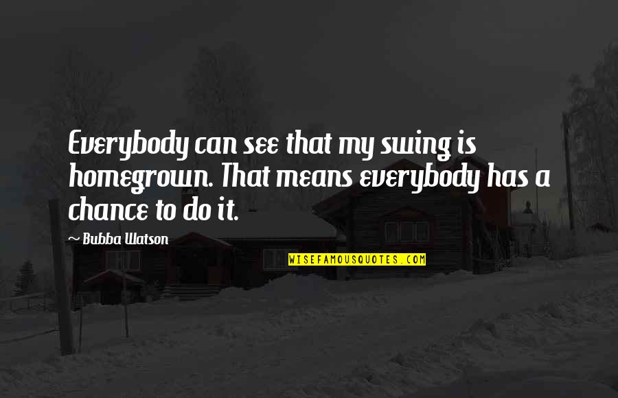 Lazy To Wake Up In The Morning Quotes By Bubba Watson: Everybody can see that my swing is homegrown.