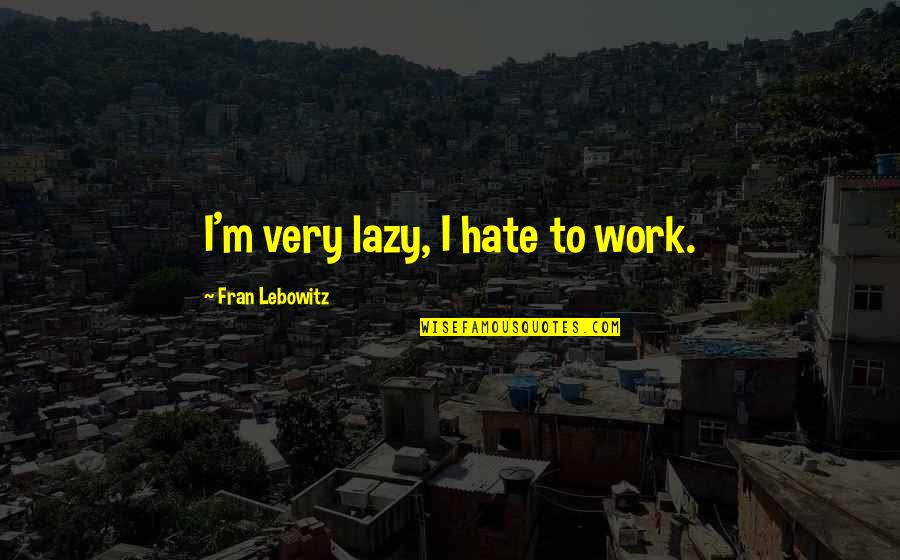 Lazy Work Quotes By Fran Lebowitz: I'm very lazy, I hate to work. Lazy Work Quotes By Fran Lebowitz: I'm very lazy, I hate to work.