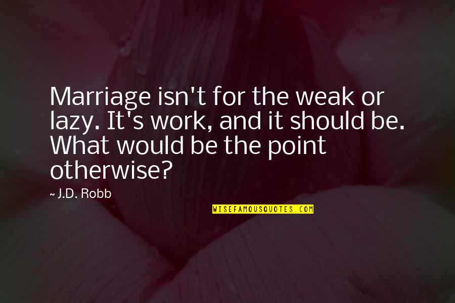 Lazy Work Quotes By J.D. Robb: Marriage isn't for the weak or lazy. It's Lazy Work Quotes By J.D. Robb: Marriage isn't for the weak or lazy. It's