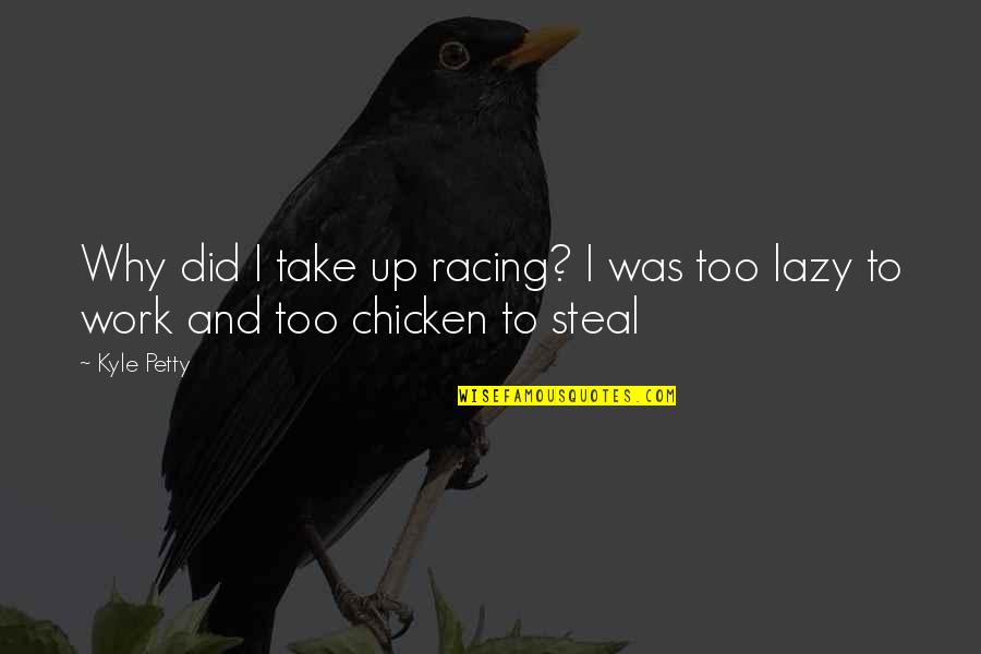 Lazy Work Quotes By Kyle Petty: Why did I take up racing? I was
