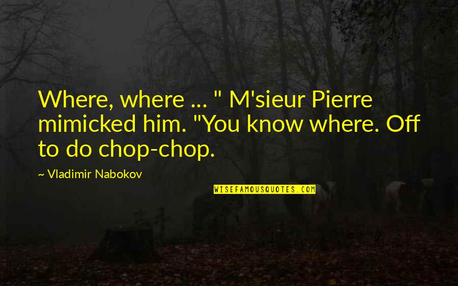 Lazzara Daniels Quotes By Vladimir Nabokov: Where, where ... " M'sieur Pierre mimicked him. Lazzara Daniels Quotes By Vladimir Nabokov: Where, where ... " M'sieur Pierre mimicked him.