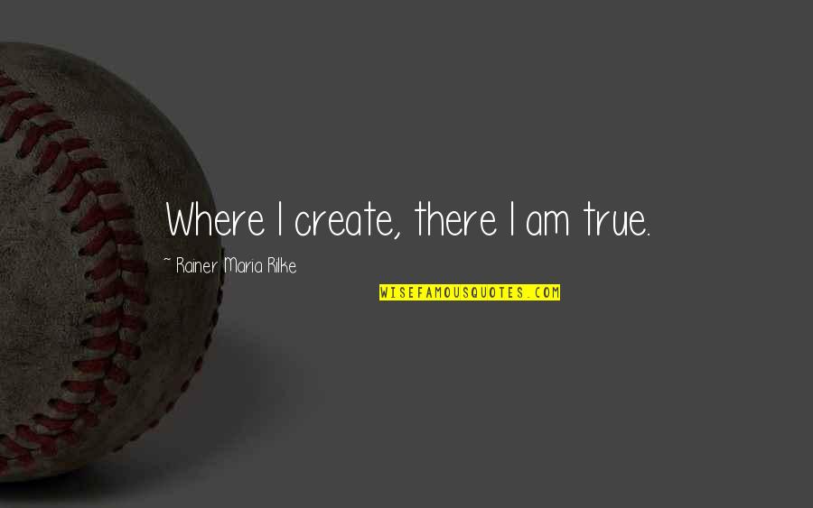 Lazzarelli Cary Quotes By Rainer Maria Rilke: Where I create, there I am true. Lazzarelli Cary Quotes By Rainer Maria Rilke: Where I create, there I am true.