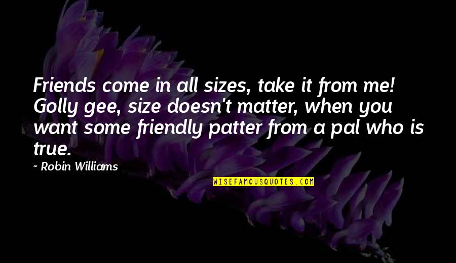 Lazzarini Shooting Quotes By Robin Williams: Friends come in all sizes, take it from Lazzarini Shooting Quotes By Robin Williams: Friends come in all sizes, take it from