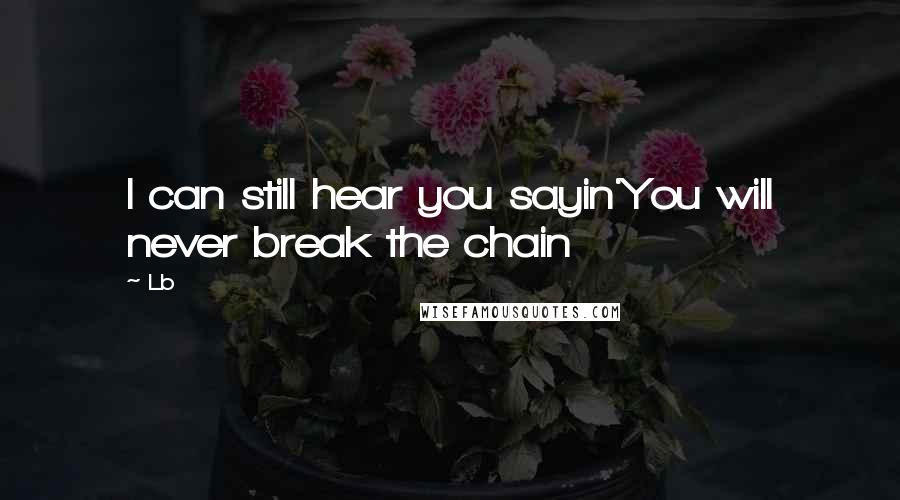 Lb quotes: I can still hear you sayin'You will never break the chain