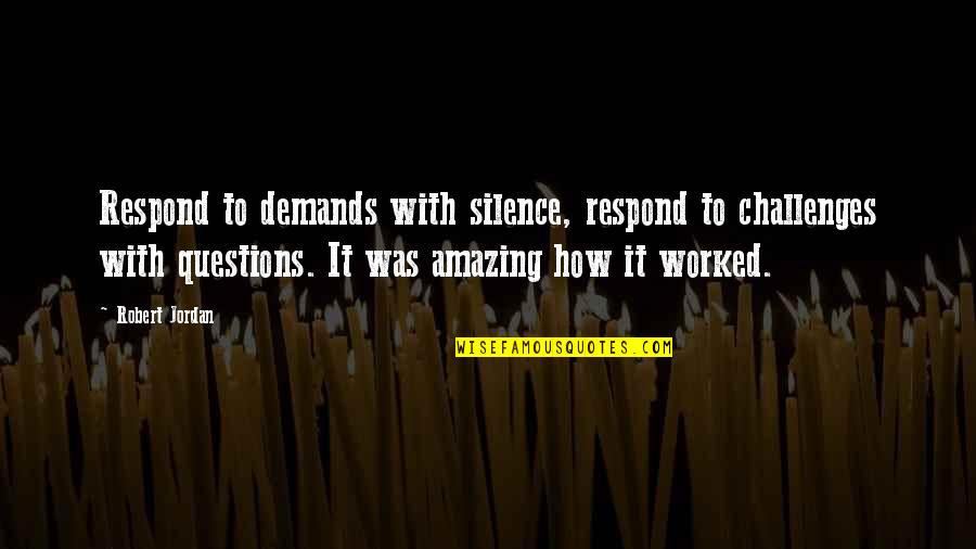 Lbd Darcy Quotes By Robert Jordan: Respond to demands with silence, respond to challenges Lbd Darcy Quotes By Robert Jordan: Respond to demands with silence, respond to challenges