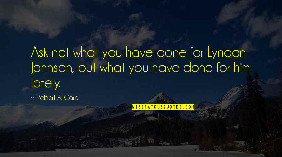 Lbj Quotes By Robert A. Caro: Ask not what you have done for Lyndon