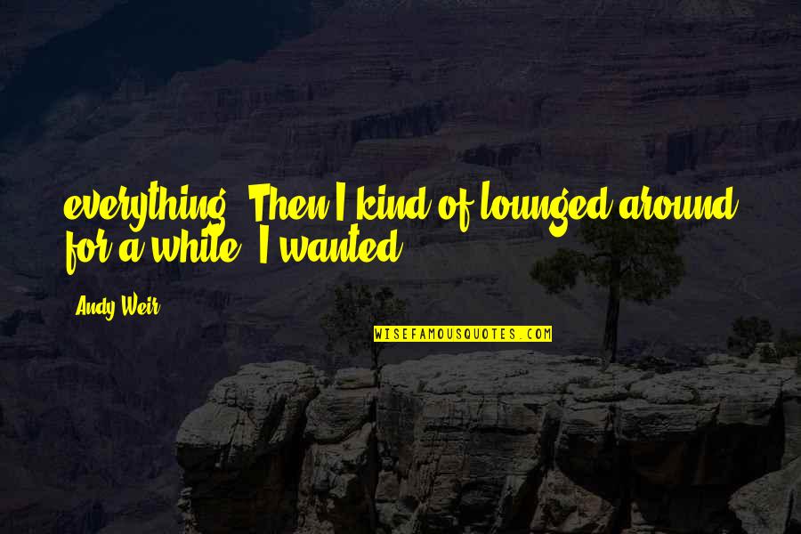 Lbla Kids Quotes By Andy Weir: everything. Then I kind of lounged around for