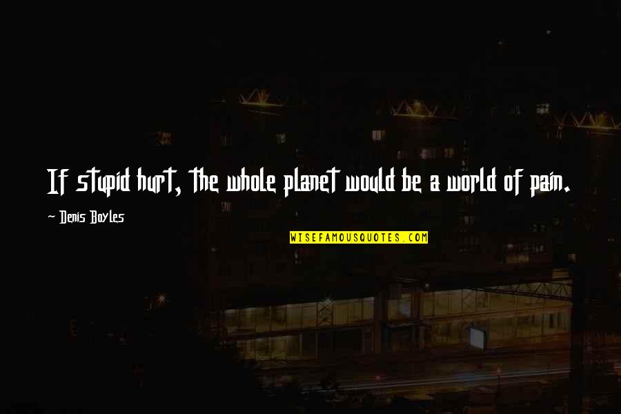 Lc Othello Quotes By Denis Boyles: If stupid hurt, the whole planet would be