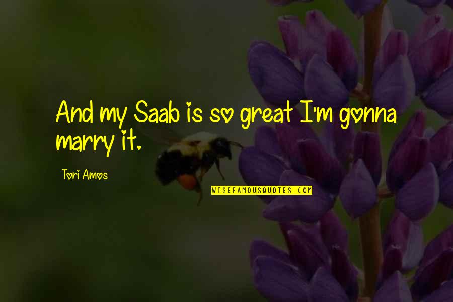 Lc Ready Quotes By Tori Amos: And my Saab is so great I'm gonna