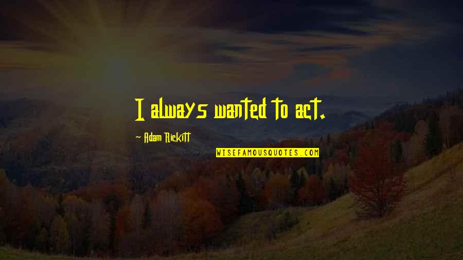 Lcds Quotes By Adam Rickitt: I always wanted to act. Lcds Quotes By Adam Rickitt: I always wanted to act.