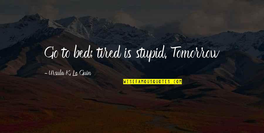 Lchen Quotes By Ursula K. Le Guin: Go to bed; tired is stupid. Tomorrow Lchen Quotes By Ursula K. Le Guin: Go to bed; tired is stupid. Tomorrow