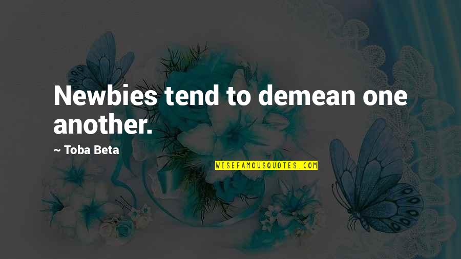 Lcoole Quotes By Toba Beta: Newbies tend to demean one another. Lcoole Quotes By Toba Beta: Newbies tend to demean one another.