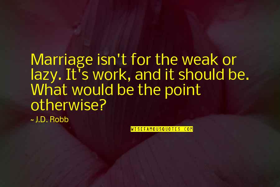 Lcsw R Quotes By J.D. Robb: Marriage isn't for the weak or lazy. It's Lcsw R Quotes By J.D. Robb: Marriage isn't for the weak or lazy. It's
