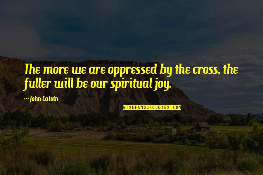 Lcsw R Quotes By John Calvin: The more we are oppressed by the cross,