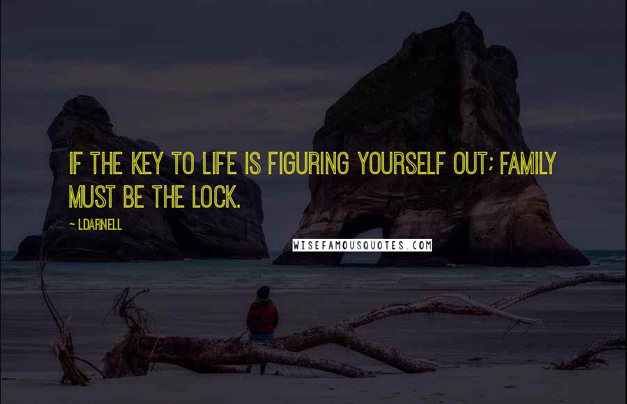 LDarnell quotes: If the key to life is figuring yourself out; family must be the lock.