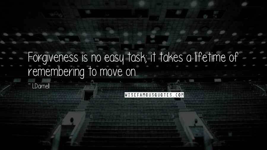 LDarnell quotes: Forgiveness is no easy task; it takes a lifetime of remembering to move on