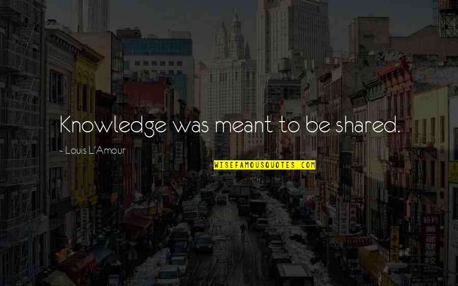 Ldrcl Quotes By Louis L'Amour: Knowledge was meant to be shared.