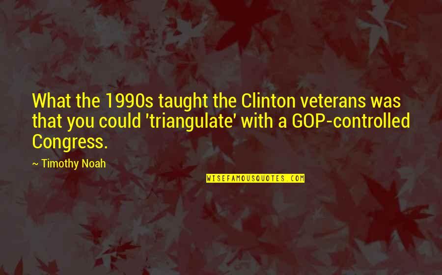 Ldrcl Quotes By Timothy Noah: What the 1990s taught the Clinton veterans was