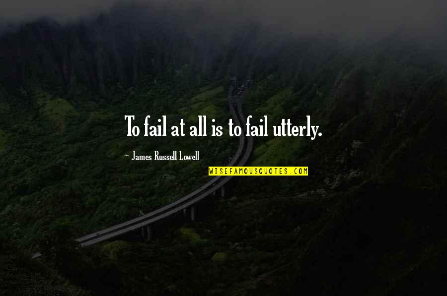 Lds Best Friend Quotes By James Russell Lowell: To fail at all is to fail utterly.