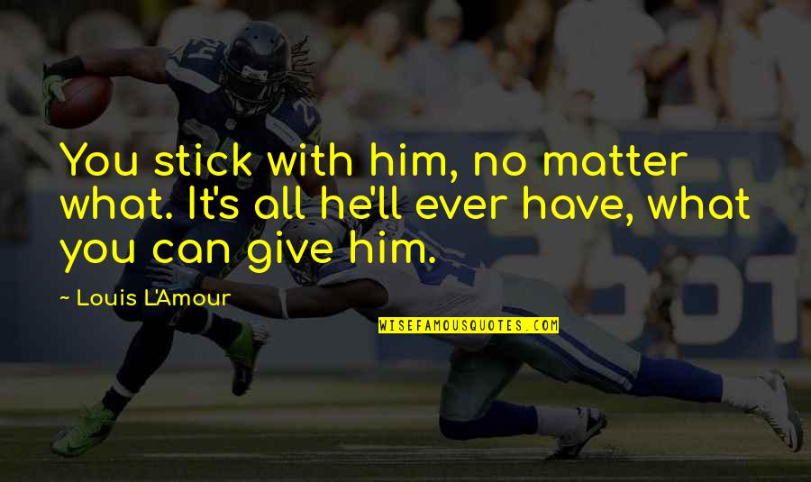 Lds Bishops Quotes By Louis L'Amour: You stick with him, no matter what. It's